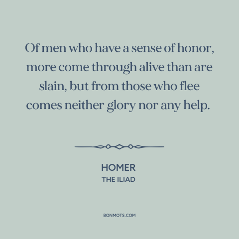 A quote by Homer about cowardice: “Of men who have a sense of honor, more come through alive than are slain, but from those…”