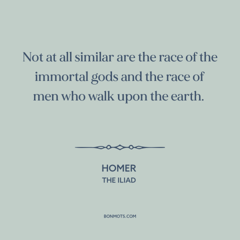 A quote by Homer about god and man: “Not at all similar are the race of the immortal gods and the race of men who…”