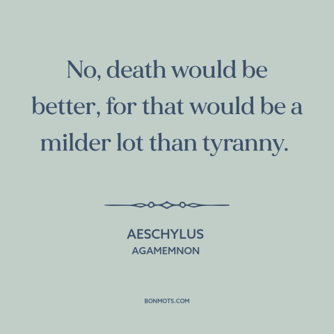 A quote by Aeschylus about tyranny: “No, death would be better, for that would be a milder lot than tyranny.”