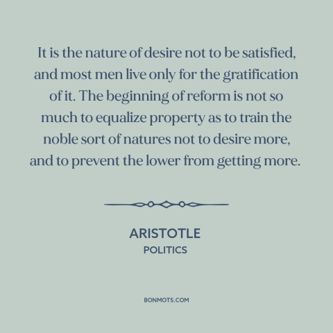 A quote by Aristotle about acquisitiveness: “It is the nature of desire not to be satisfied, and most men live…”