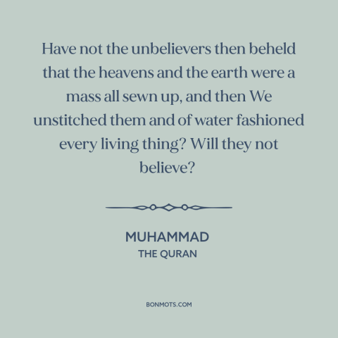 A quote by Muhammad about creation of the world: “Have not the unbelievers then beheld that the heavens and the earth were…”