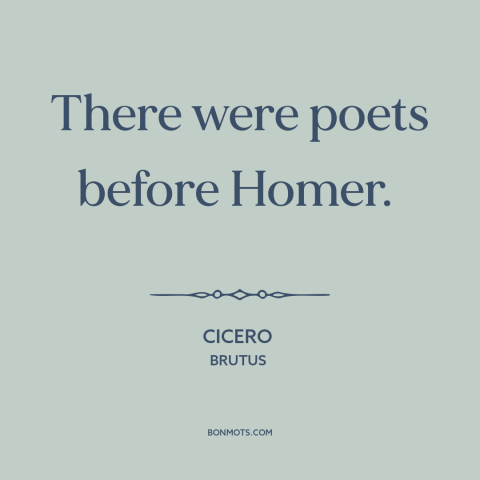 A quote by Cicero about poetry: “There were poets before Homer.”