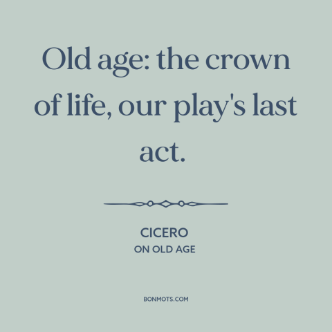 A quote by Cicero about old age: “Old age: the crown of life, our play's last act.”