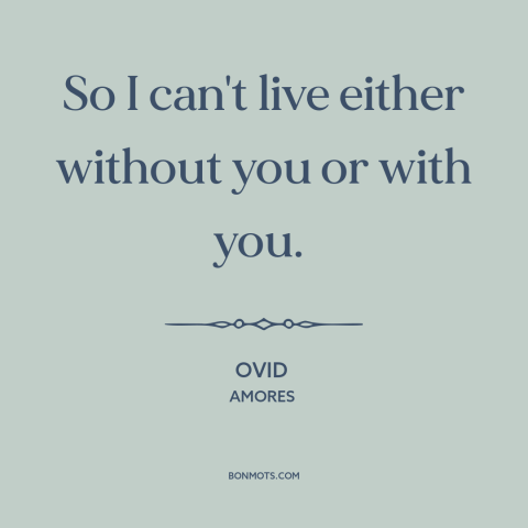 A quote by Ovid about relationship challenges: “So I can't live either without you or with you.”