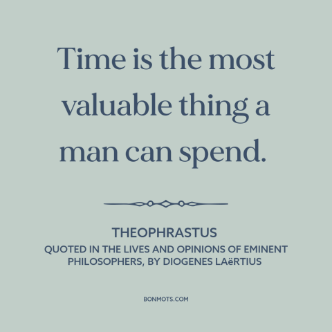 A quote by Theophrastus about value of time: “Time is the most valuable thing a man can spend.”