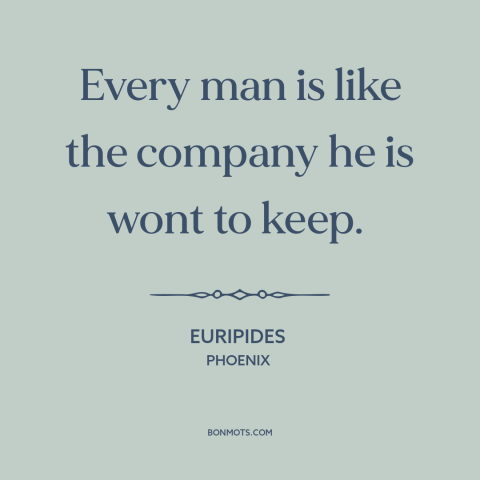 A quote by Euripides about influences: “Every man is like the company he is wont to keep.”