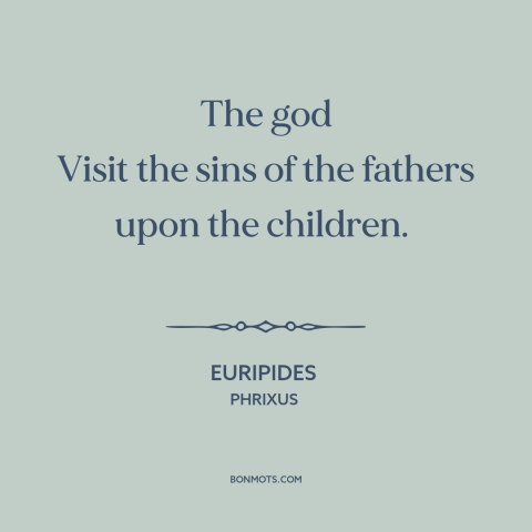 A quote by Euripides about collective guilt: “The god Visit the sins of the fathers upon the children.”