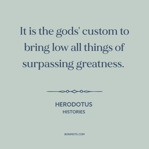 A quote by Artabanus about regression to the mean: “It is the gods' custom to bring low all things of surpassing greatness.”