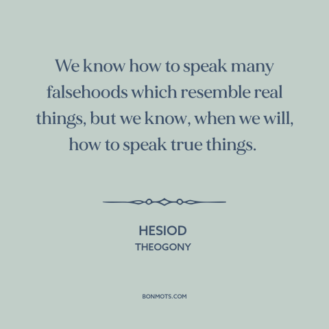 A quote by Hesiod about lying: “We know how to speak many falsehoods which resemble real things, but we know…”