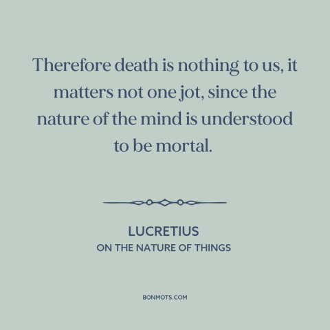 A quote by Lucretius about facing death: “Therefore death is nothing to us, it matters not one jot, since the nature…”