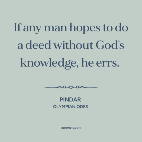 A quote by Pindar about god's omniscience: “If any man hopes to do a deed without God's knowledge, he errs.”