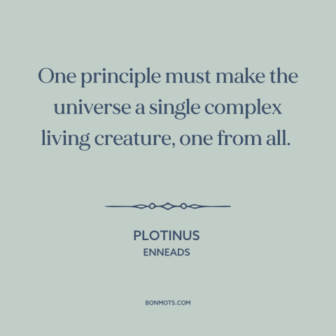 A quote by Plotinus about monism: “One principle must make the universe a single complex living creature, one from all.”