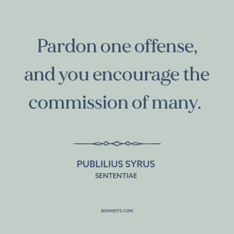 A quote by Publilius Syrus about theory of punishment: “Pardon one offense, and you encourage the commission of many.”