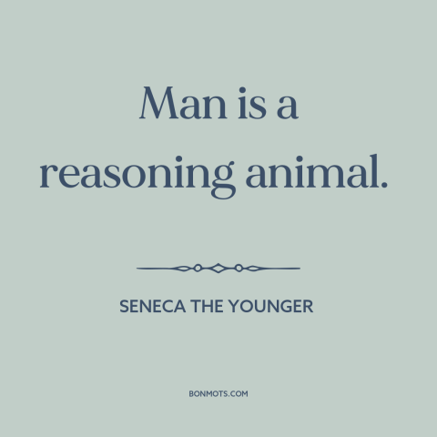 A quote by Seneca the Younger about nature of man: “Man is a reasoning animal.”