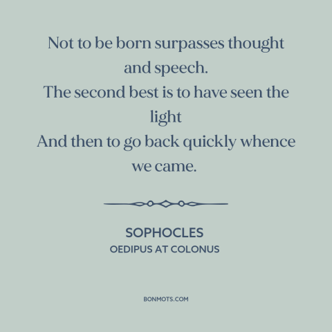 A quote by Sophocles about being born: “Not to be born surpasses thought and speech. The second best is to have…”