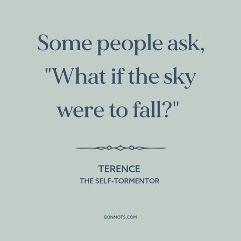 A quote by Terence about pessimism: “Some people ask, "What if the sky were to fall?"”