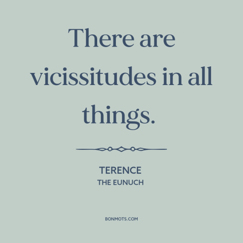 A quote by Terence about randomness: “There are vicissitudes in all things.”