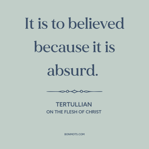 A quote by Tertullian about christianity: “It is to believed because it is absurd.”