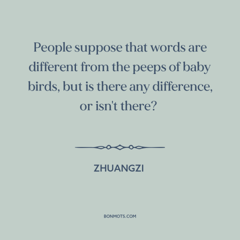 A quote by Zhuang Zhou about man and animals: “People suppose that words are different from the peeps of baby birds, but is…”