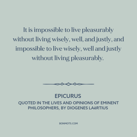 A quote by Epicurus about pleasure: “It is impossible to live pleasurably without living wisely, well, and justly…”