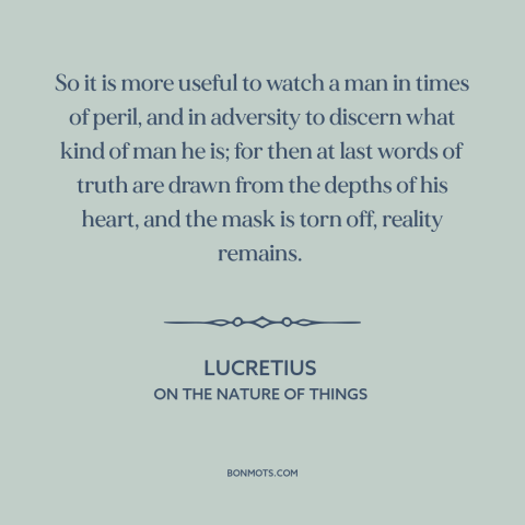 A quote by Lucretius about tests of character: “So it is more useful to watch a man in times of peril, and in…”