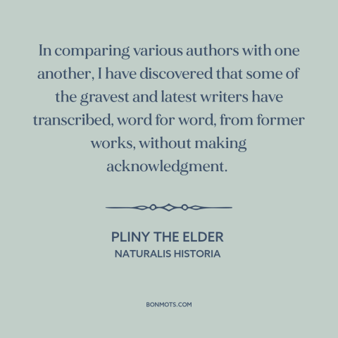 A quote by Pliny the Elder about plagiarism: “In comparing various authors with one another, I have discovered that some of…”