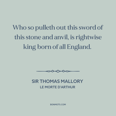 A quote by Sir Thomas Mallory about england: “Who so pulleth out this sword of this stone and anvil, is rightwise king…”