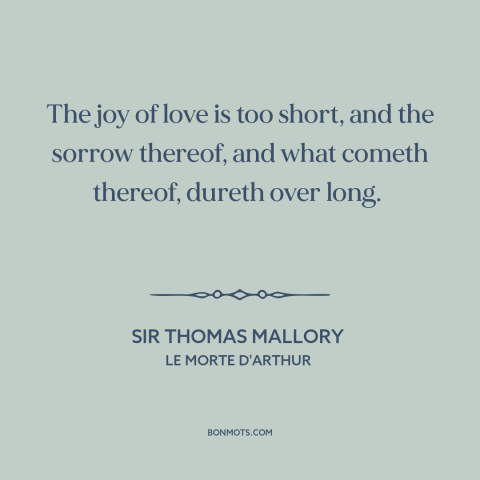 A quote by Sir Thomas Mallory about downsides of love: “The joy of love is too short, and the sorrow thereof, and what…”