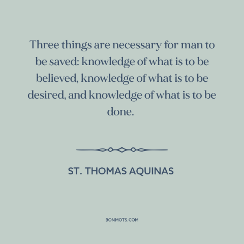 A quote by St. Thomas Aquinas about salvation: “Three things are necessary for man to be saved: knowledge of what is to…”