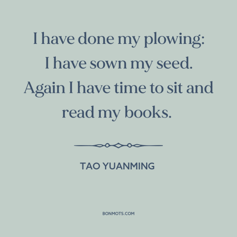 A quote by Tao Yuanming about leisure: “I have done my plowing: I have sown my seed. Again I have time…”
