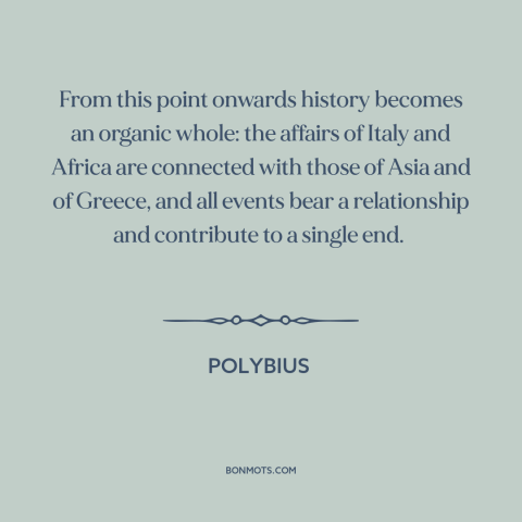 A quote by Polybius about globalization: “From this point onwards history becomes an organic whole: the affairs of Italy…”