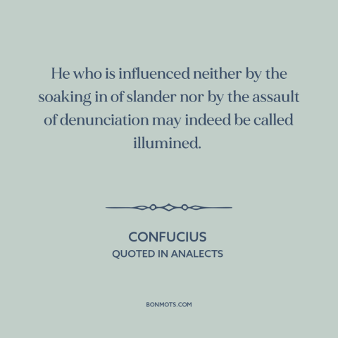 A quote by Confucius about criticism from others: “He who is influenced neither by the soaking in of slander nor by the…”