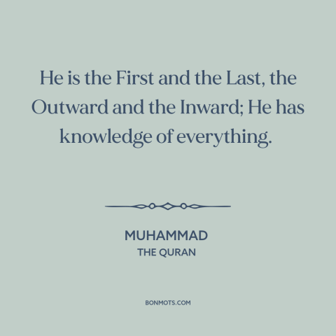 A quote by Muhammad about god's omniscience: “He is the First and the Last, the Outward and the Inward; He has…”