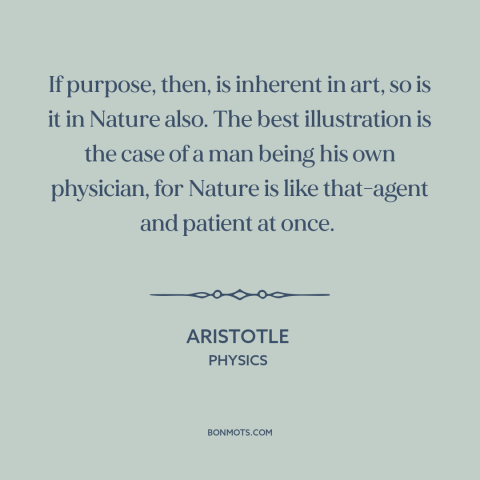 A quote by Aristotle about nature: “If purpose, then, is inherent in art, so is it in Nature also. The best illustration is…”