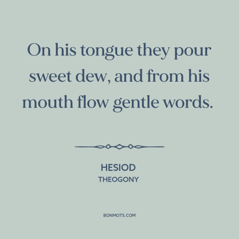 A quote by Hesiod about gift of gab: “On his tongue they pour sweet dew, and from his mouth flow gentle words.”