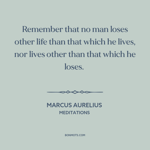 A quote by Marcus Aurelius about life: “Remember that no man loses other life than that which he lives, nor lives…”
