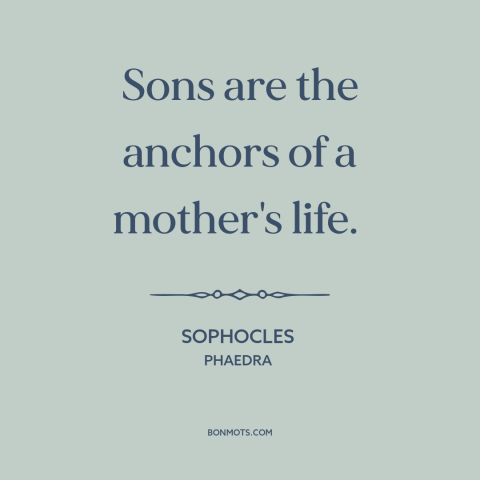 A quote by Sophocles about mothers and sons: “Sons are the anchors of a mother's life.”