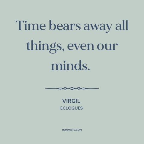 A quote by Virgil about effects of time: “Time bears away all things, even our minds.”