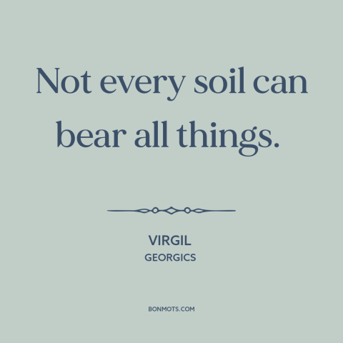 A quote by Virgil about human limitations: “Not every soil can bear all things.”