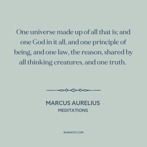 A quote by Marcus Aurelius about monism: “One universe made up of all that is; and one God in it all, and one…”