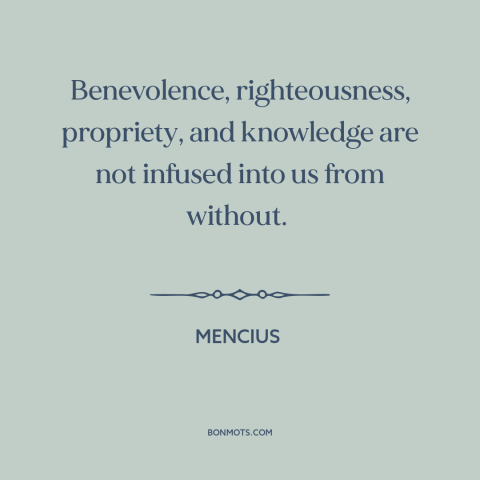 A quote by Mencius about people are basically good: “Benevolence, righteousness, propriety, and knowledge are not infused…”