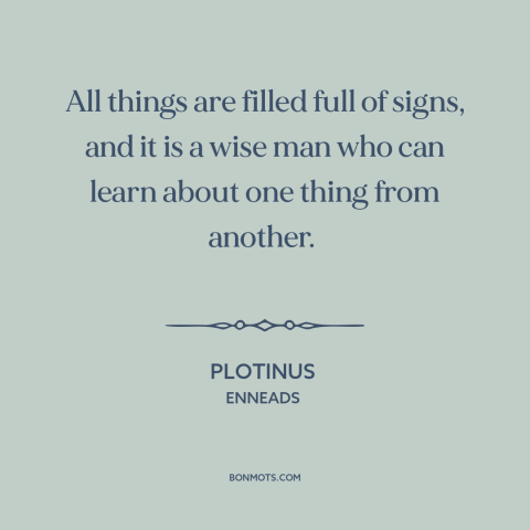 A quote by Plotinus about learning: “All things are filled full of signs, and it is a wise man who can learn about…”