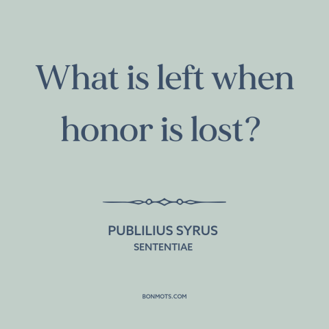 A quote by Publilius Syrus about honor: “What is left when honor is lost?”