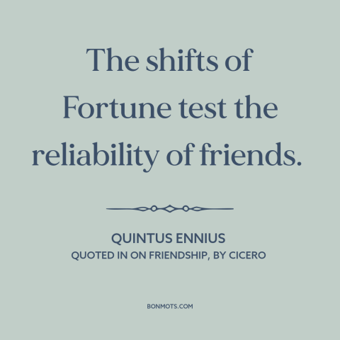 A quote by Quintus Ennius about tests of friendship: “The shifts of Fortune test the reliability of friends.”