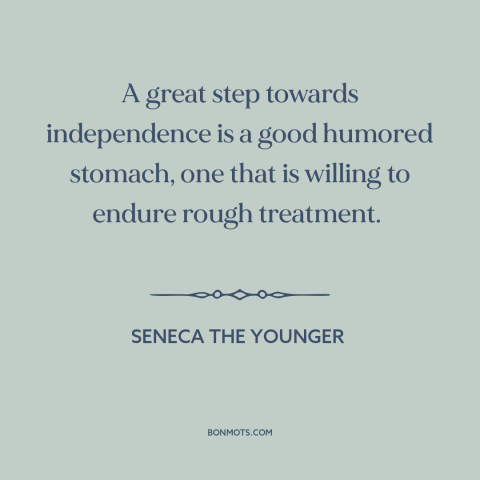 A quote by Seneca the Younger about adaptability: “A great step towards independence is a good humored stomach, one…”