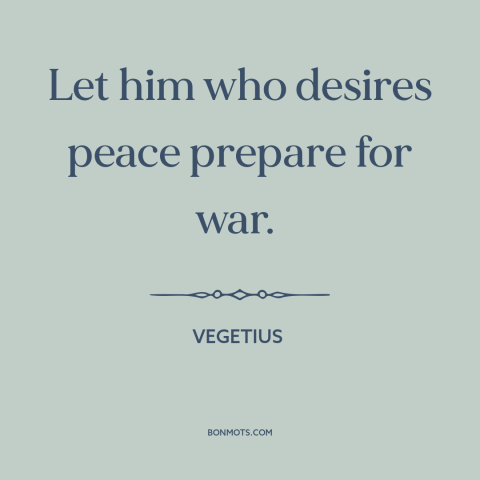 A quote by Vegetius about deterrence: “Let him who desires peace prepare for war.”