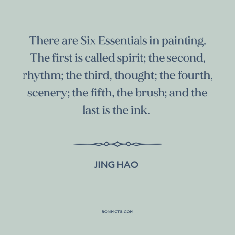 A quote by Jing Hao about painting: “There are Six Essentials in painting. The first is called spirit; the second, rhythm;…”