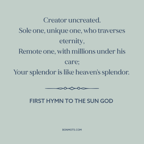 A quote from First Hymn to the Sun God about nature of god: “Creator uncreated. Sole one, unique one, who traverses…”