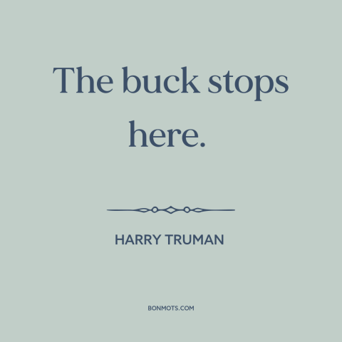 A quote by Harry Truman about political leadership: “The buck stops here.”