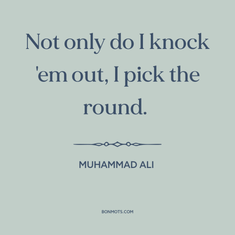 A quote by Muhammad Ali about boxing: “Not only do I knock 'em out, I pick the round.”